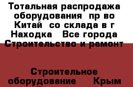 Тотальная распродажа оборудования (пр-во Китай) со склада в г.Находка - Все города Строительство и ремонт » Строительное оборудование   . Крым,Бахчисарай